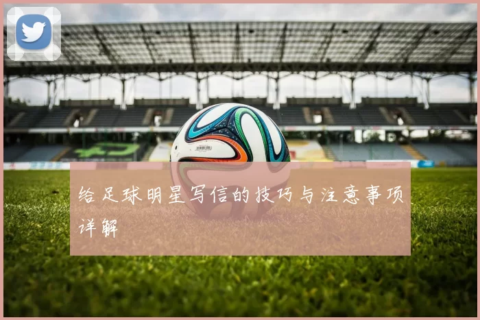 给足球明星写信的技巧与注意事项详解