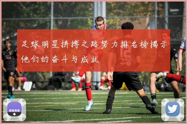 足球明星拼搏之路努力排名榜揭示他们的奋斗与成就