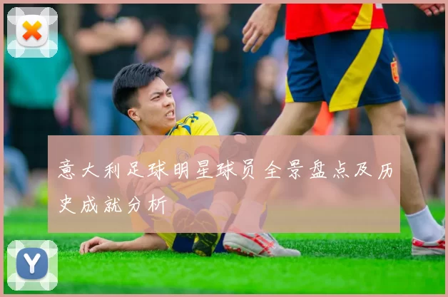 意大利足球明星球员全景盘点及历史成就分析