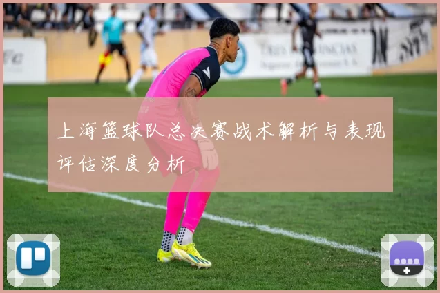 上海篮球队总决赛战术解析与表现评估深度分析
