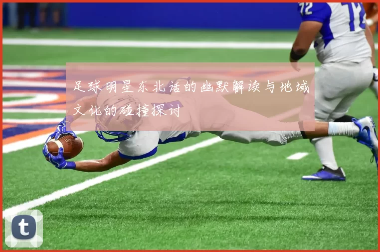 足球明星东北话的幽默解读与地域文化的碰撞探讨