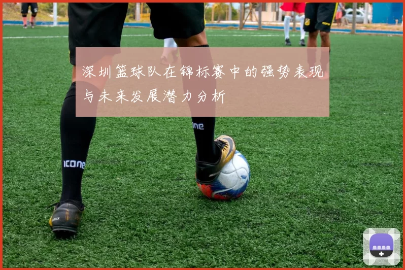 深圳篮球队在锦标赛中的强势表现与未来发展潜力分析
