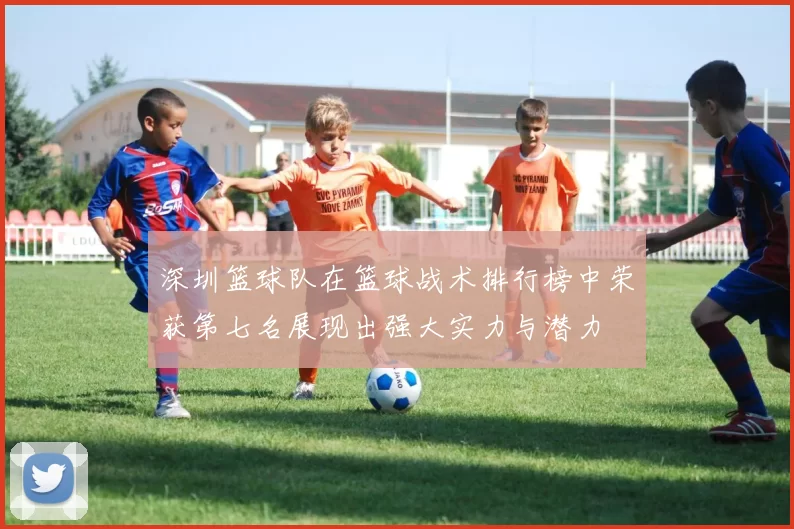 深圳篮球队在篮球战术排行榜中荣获第七名展现出强大实力与潜力