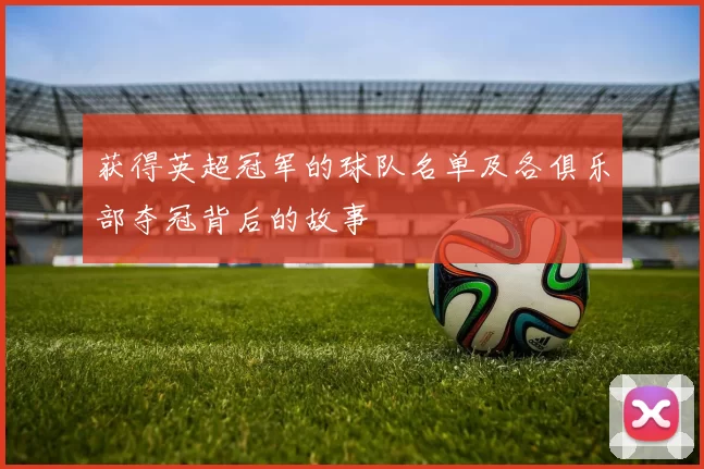 获得英超冠军的球队名单及各俱乐部夺冠背后的故事
