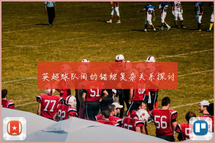 英超球队间的错综复杂关系探讨
