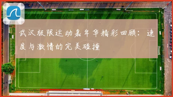 武汉极限运动嘉年华精彩回顾：速度与激情的完美碰撞