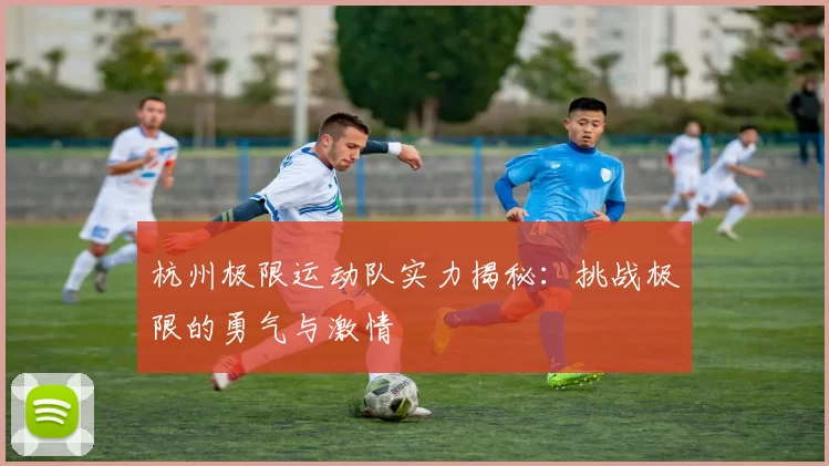 杭州极限运动队实力揭秘：挑战极限的勇气与激情
