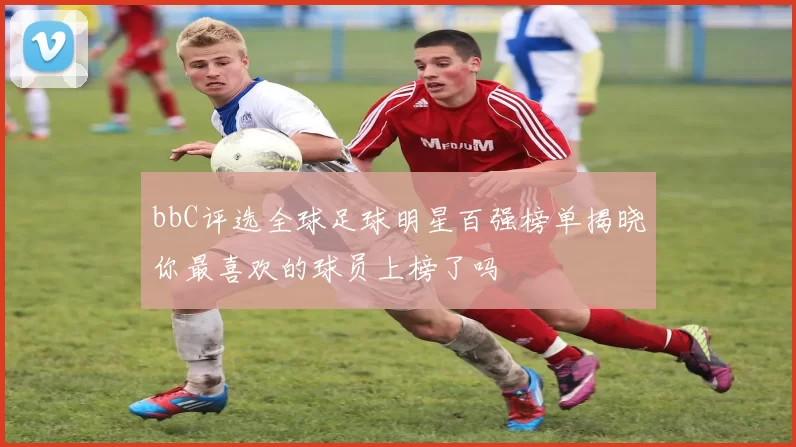 bbC评选全球足球明星百强榜单揭晓你最喜欢的球员上榜了吗