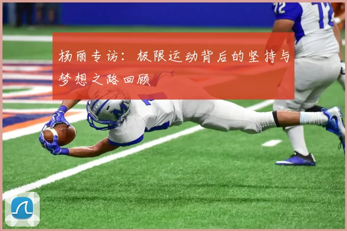 杨丽专访：极限运动背后的坚持与梦想之路回顾