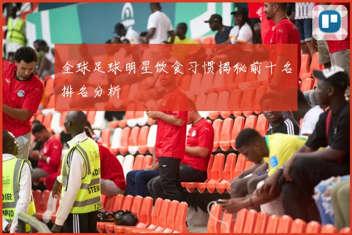 全球足球明星饮食习惯揭秘前十名排名分析