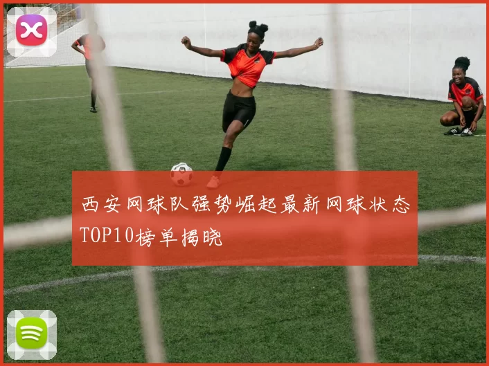 西安网球队强势崛起最新网球状态TOP10榜单揭晓