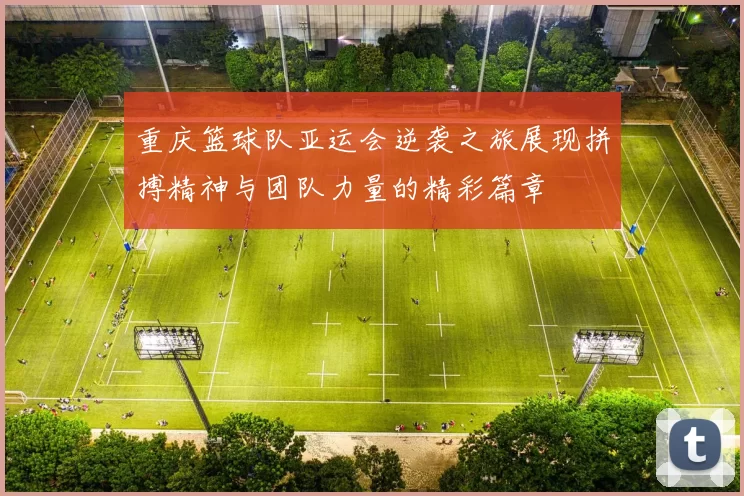 重庆篮球队亚运会逆袭之旅展现拼搏精神与团队力量的精彩篇章