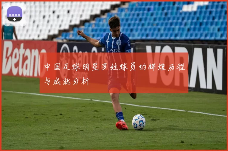 中国足球明星罗姓球员的辉煌历程与成就分析
