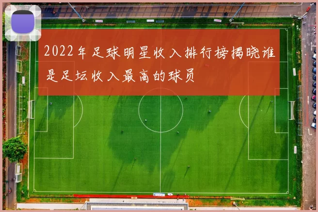 2022年足球明星收入排行榜揭晓谁是足坛收入最高的球员