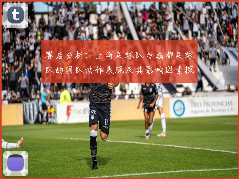 赛后分析：上海足球队与成都足球队的团队协作表现及其影响因素探讨