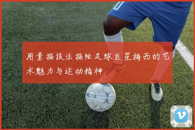 用素描技法描绘足球巨星梅西的艺术魅力与运动精神