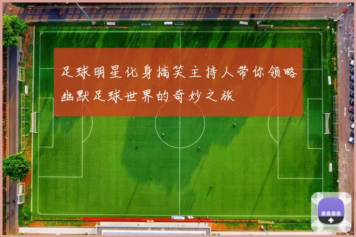 足球明星化身搞笑主持人带你领略幽默足球世界的奇妙之旅