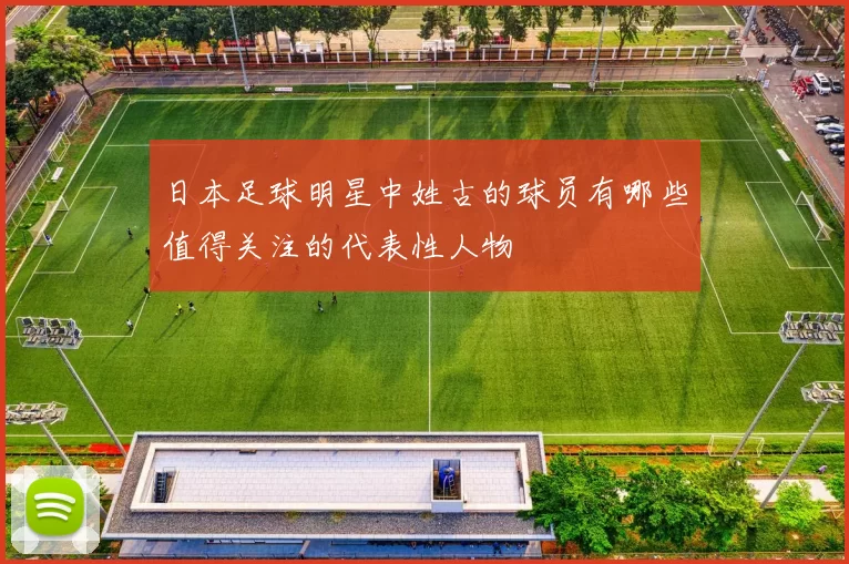 日本足球明星中姓古的球员有哪些值得关注的代表性人物