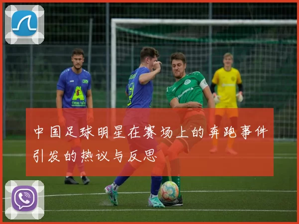 中国足球明星在赛场上的奔跑事件引发的热议与反思