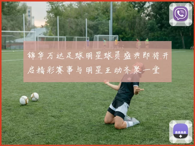 锦华万达足球明星球员盛典即将开启精彩赛事与明星互动齐聚一堂