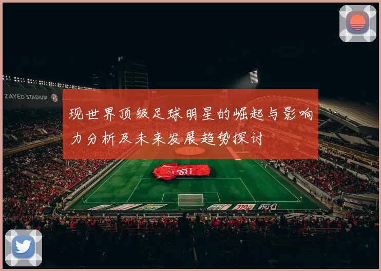 现世界顶级足球明星的崛起与影响力分析及未来发展趋势探讨