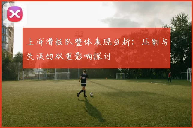 上海滑板队整体表现分析：压制与失误的双重影响探讨