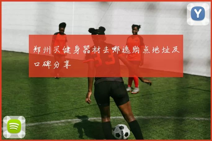 郑州买健身器材去哪选购点地址及口碑分享