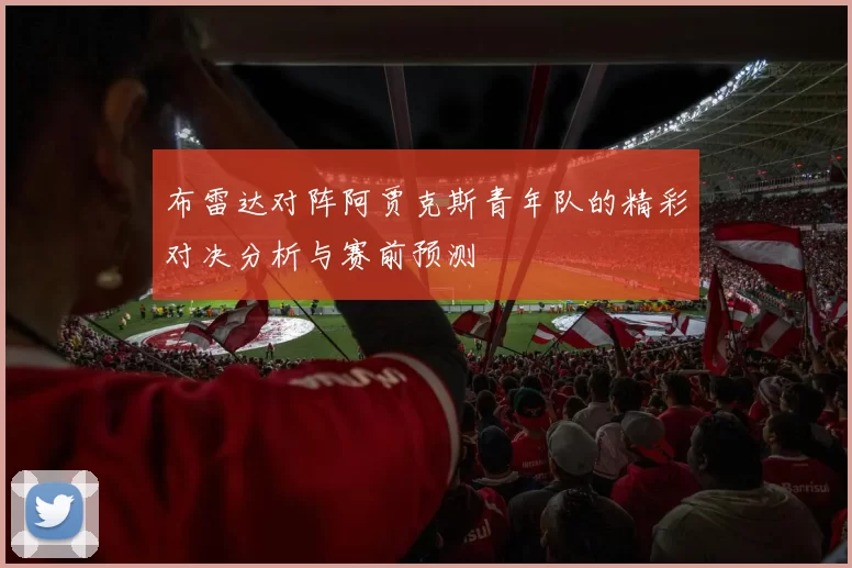 布雷达对阵阿贾克斯青年队的精彩对决分析与赛前预测