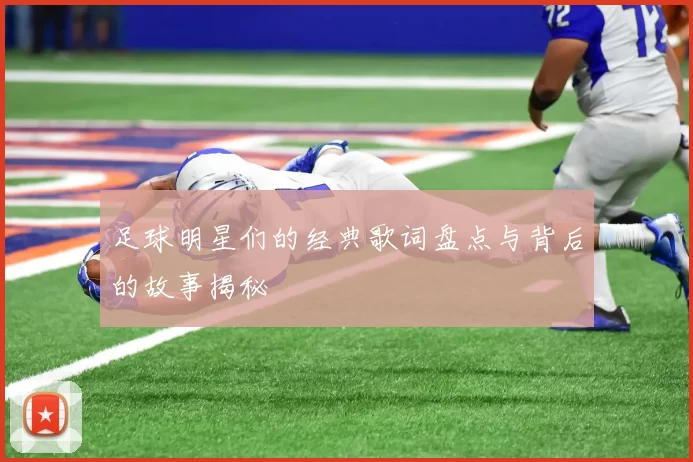 足球明星们的经典歌词盘点与背后的故事揭秘