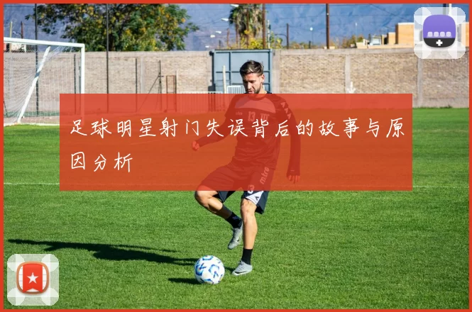 足球明星射门失误背后的故事与原因分析