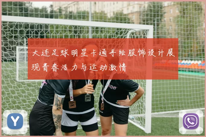 大连足球明星卡通手绘服饰设计展现青春活力与运动激情