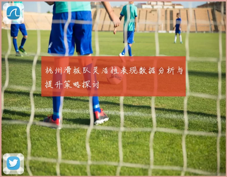 杭州滑板队灵活性表现数据分析与提升策略探讨