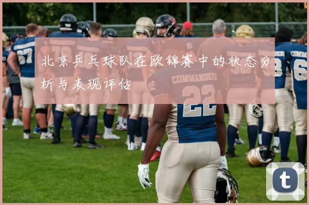 北京乒乓球队在欧锦赛中的状态分析与表现评估