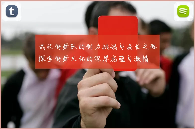 武汉街舞队的耐力挑战与成长之路探索街舞文化的深厚底蕴与激情
