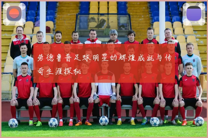 劳德鲁普足球明星的辉煌成就与传奇生涯探秘