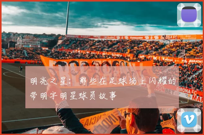 明亮之星：那些在足球场上闪耀的带明字明星球员故事