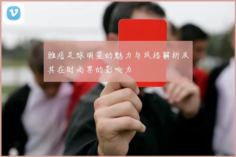 雅痞足球明星的魅力与风格解析及其在时尚界的影响力