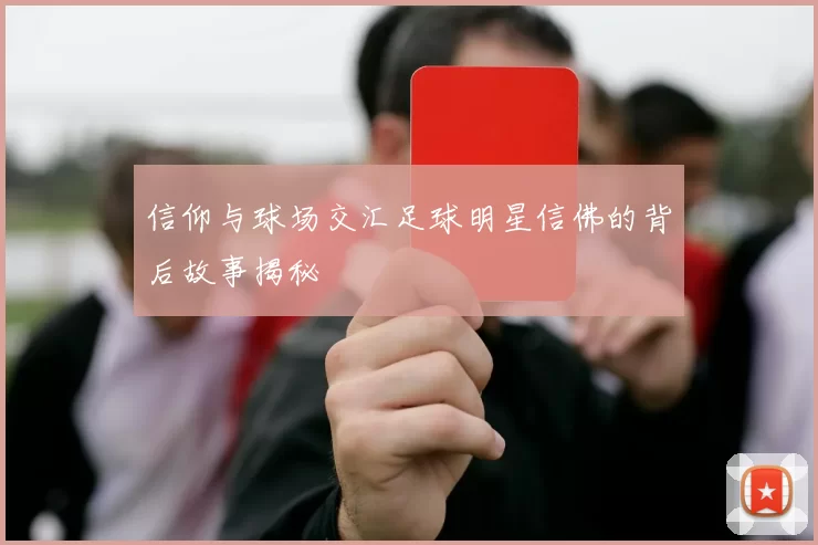 信仰与球场交汇足球明星信佛的背后故事揭秘