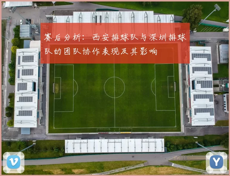 赛后分析：西安排球队与深圳排球队的团队协作表现及其影响