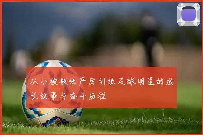 从小被教练严厉训练足球明星的成长故事与奋斗历程
