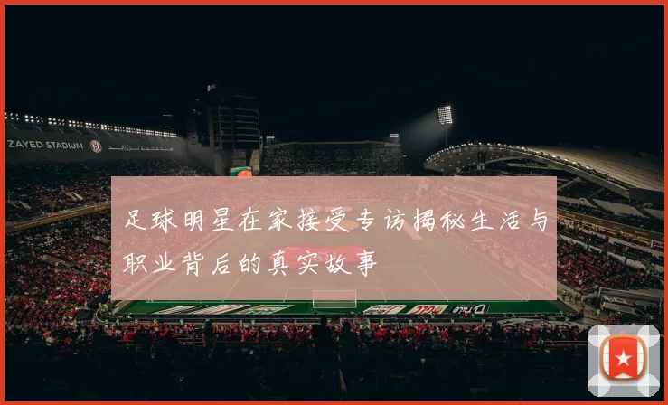 足球明星在家接受专访揭秘生活与职业背后的真实故事