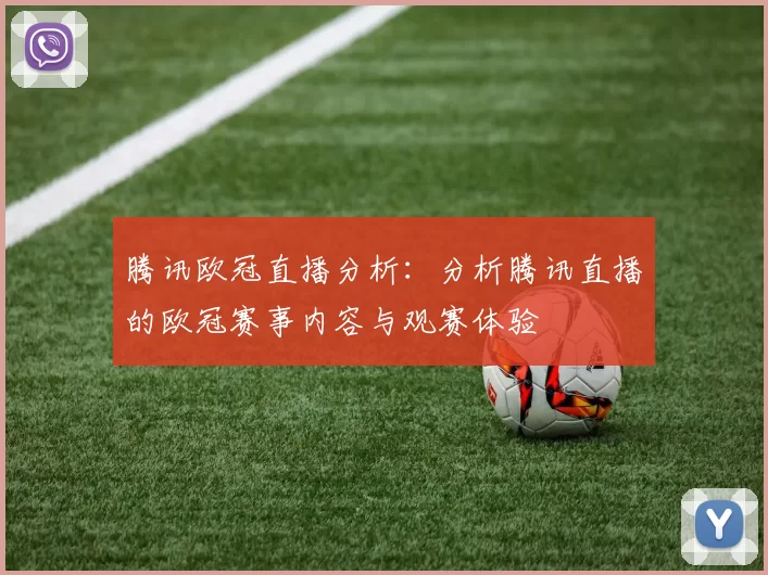 腾讯欧冠直播分析：分析腾讯直播的欧冠赛事内容与观赛体验