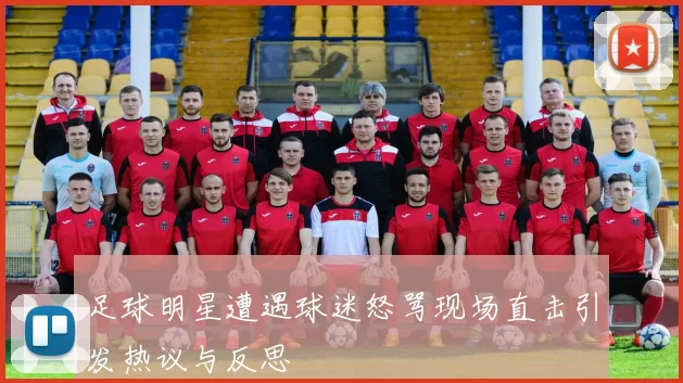 足球明星遭遇球迷怒骂现场直击引发热议与反思