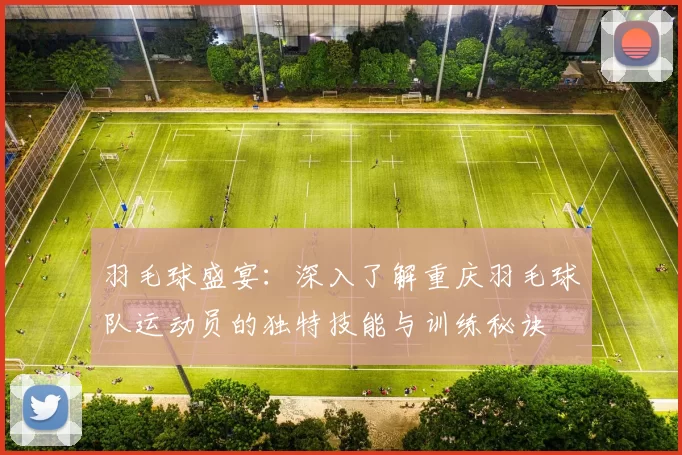 羽毛球盛宴：深入了解重庆羽毛球队运动员的独特技能与训练秘诀