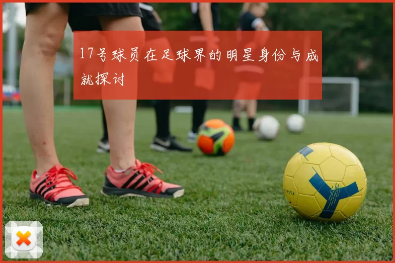 17号球员在足球界的明星身份与成就探讨