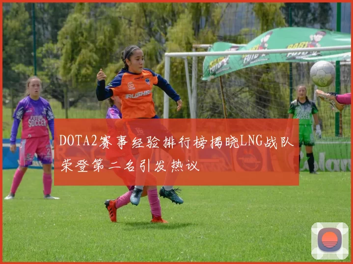 DOTA2赛事经验排行榜揭晓LNG战队荣登第二名引发热议