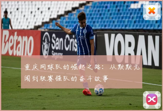 重庆网球队的崛起之路：从默默无闻到联赛强队的奋斗故事
