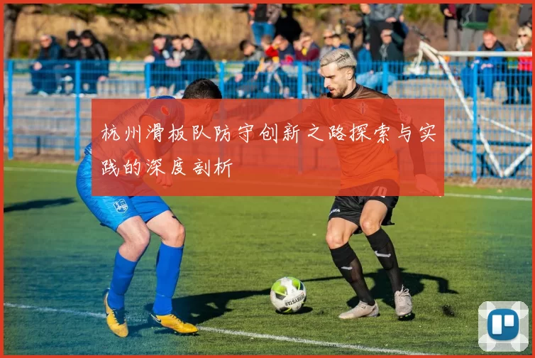 杭州滑板队防守创新之路探索与实践的深度剖析