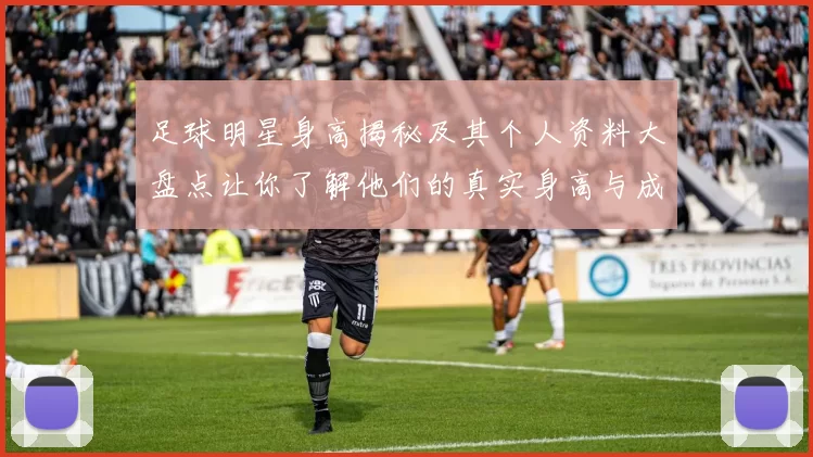足球明星身高揭秘及其个人资料大盘点让你了解他们的真实身高与成就