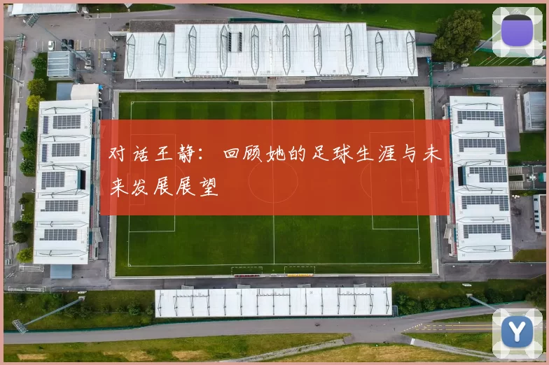对话王静：回顾她的足球生涯与未来发展展望